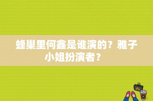 蜂巢里何鑫是谁演的？雅子小姐扮演者？ 