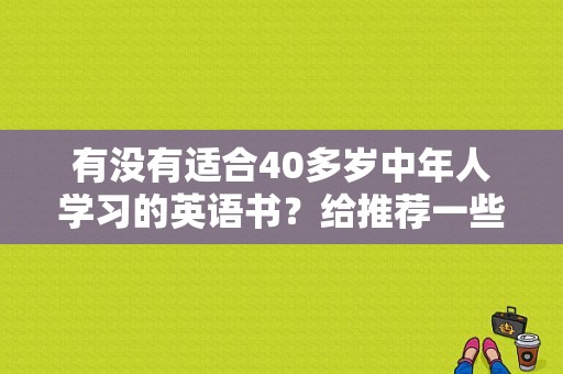 有没有适合40多岁中年人学习的英语书？给推荐一些适合中年人看的电影？ 