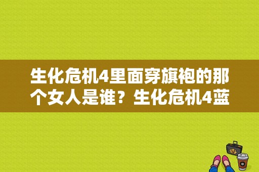 生化危机4里面穿旗袍的那个女人是谁？生化危机4蓝妹子是谁？ 