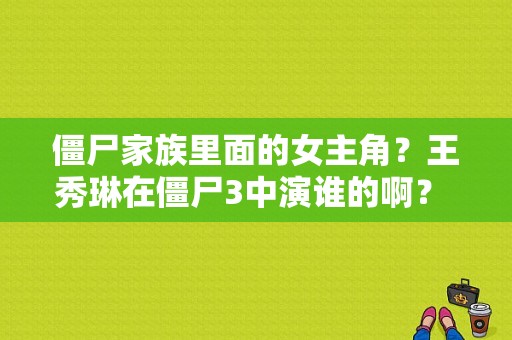 僵尸家族里面的女主角？王秀琳在僵尸3中演谁的啊？ 