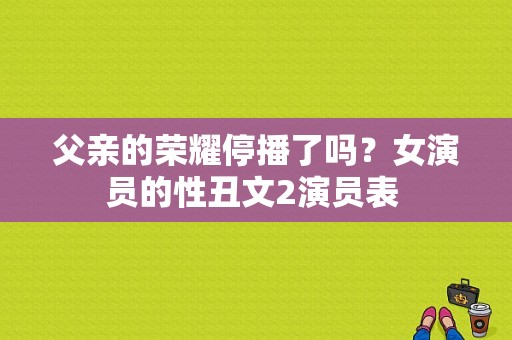 父亲的荣耀停播了吗？女演员的性丑文2演员表 