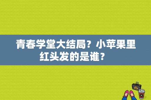 青春学堂大结局？小苹果里红头发的是谁？ 