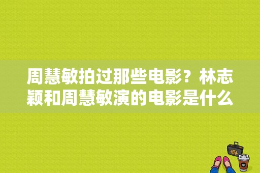 周慧敏拍过那些电影？林志颖和周慧敏演的电影是什么？ 