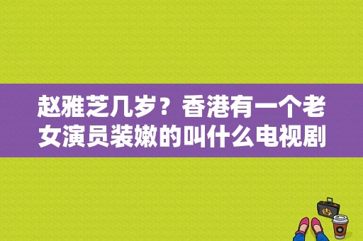 赵雅芝几岁？香港有一个老女演员装嫩的叫什么电视剧 