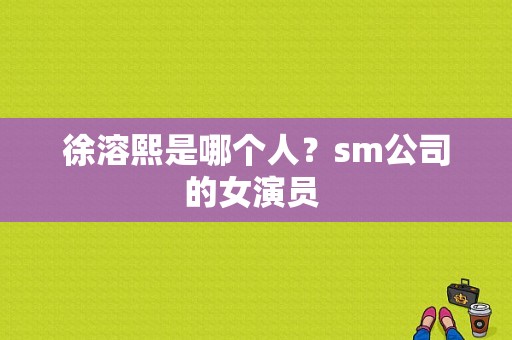 徐溶熙是哪个人？sm公司的女演员 