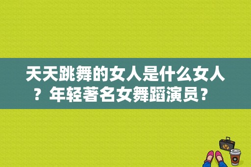 天天跳舞的女人是什么女人？年轻著名女舞蹈演员？ 