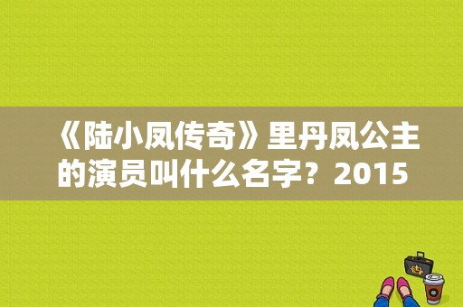 《陆小凤传奇》里丹凤公主的演员叫什么名字？2015版陆小凤配音演员？ 