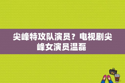 尖峰特攻队演员？电视剧尖峰女演员温磊 