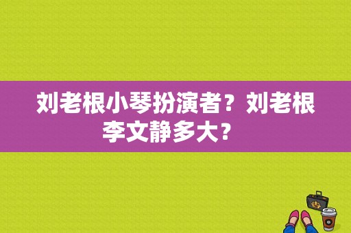 刘老根小琴扮演者？刘老根李文静多大？ 