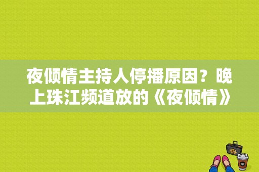 夜倾情主持人停播原因？晚上珠江频道放的《夜倾情》女主持人是谁？ 