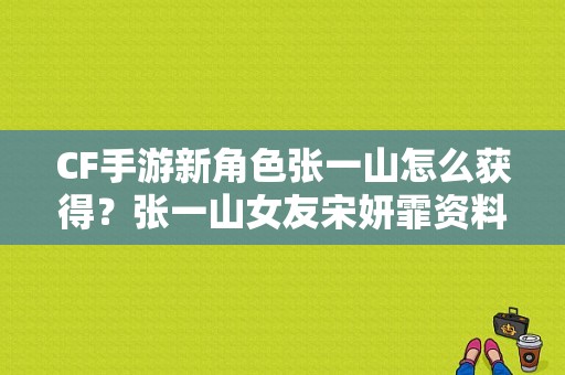 CF手游新角色张一山怎么获得？张一山女友宋妍霏资料？ 