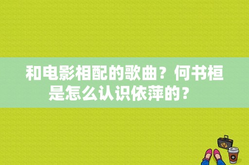 和电影相配的歌曲？何书桓是怎么认识依萍的？ 