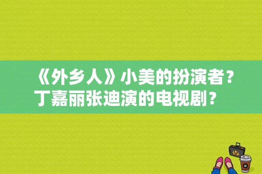 《外乡人》小美的扮演者？丁嘉丽张迪演的电视剧？ 