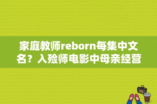 家庭教师reborn每集中文名？入殓师电影中母亲经营一家什么店？ 