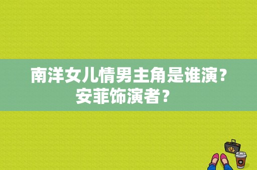 南洋女儿情男主角是谁演？安菲饰演者？ 