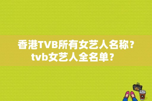 香港TVB所有女艺人名称？tvb女艺人全名单？ 