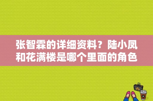 张智霖的详细资料？陆小凤和花满楼是哪个里面的角色，他们什么关系，求解？ 