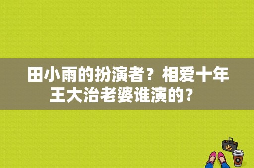 田小雨的扮演者？相爱十年王大治老婆谁演的？ 