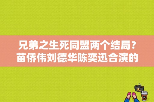 兄弟之生死同盟两个结局？苗侨伟刘德华陈奕迅合演的电影？ 