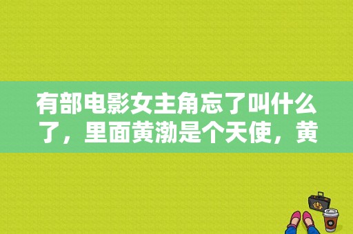 有部电影女主角忘了叫什么了，里面黄渤是个天使，黄小明是个交警，苏有朋，范伟，陆毅，还有好几个明星？黄渤相亲电影叫什么？ 