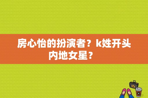 房心怡的扮演者？k姓开头内地女星？ 