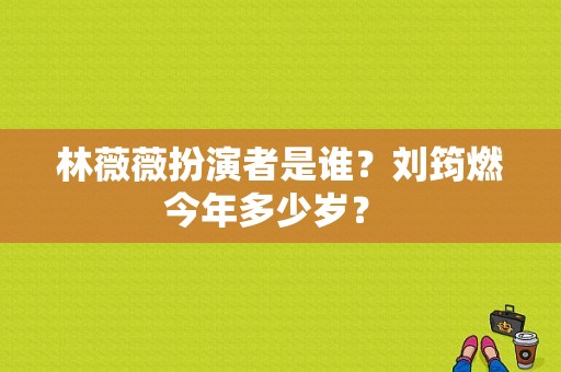 林薇薇扮演者是谁？刘筠燃今年多少岁？ 