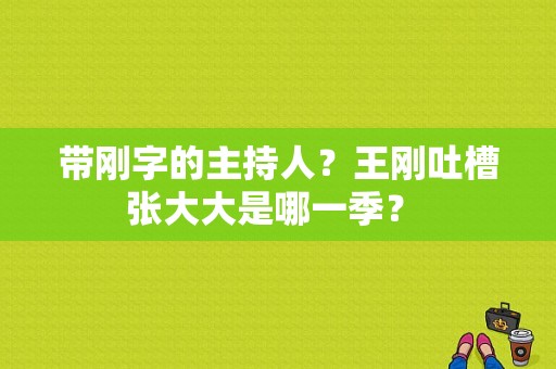 带刚字的主持人？王刚吐槽张大大是哪一季？ 