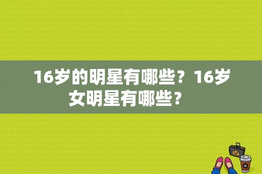 16岁的明星有哪些？16岁女明星有哪些？ 