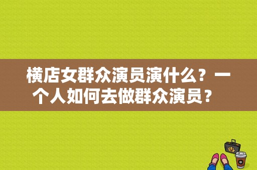 横店女群众演员演什么？一个人如何去做群众演员？ 