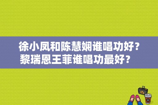 徐小凤和陈慧娴谁唱功好？黎瑞恩王菲谁唱功最好？ 