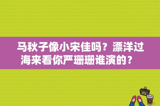 马秋子像小宋佳吗？漂洋过海来看你严珊珊谁演的？ 