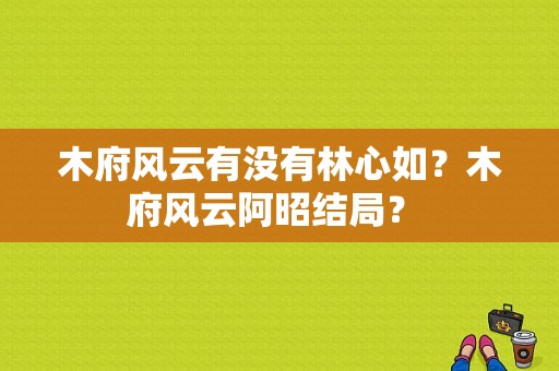 木府风云有没有林心如？木府风云阿昭结局？ 