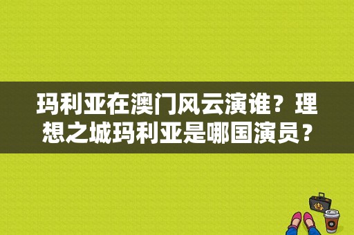 玛利亚在澳门风云演谁？理想之城玛利亚是哪国演员？ 