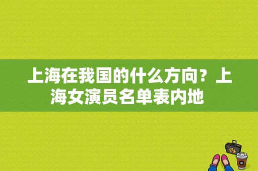 上海在我国的什么方向？上海女演员名单表内地 