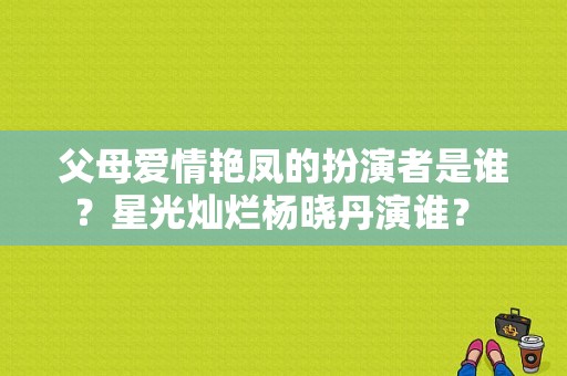 父母爱情艳凤的扮演者是谁？星光灿烂杨晓丹演谁？ 