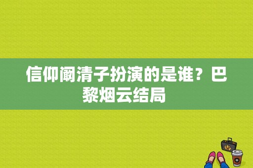 信仰阚清子扮演的是谁？巴黎烟云结局 