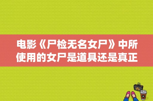 电影《尸检无名女尸》中所使用的女尸是道具还是真正的尸体？olwen kelly女演员 