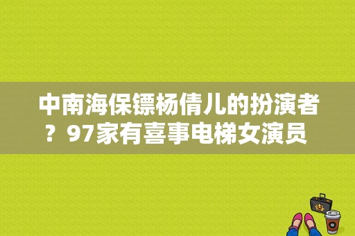 中南海保镖杨倩儿的扮演者？97家有喜事电梯女演员 