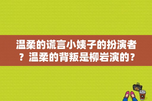 温柔的谎言小姨子的扮演者？温柔的背叛是柳岩演的？ 