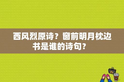 西风烈原诗？窗前明月枕边书是谁的诗句？ 