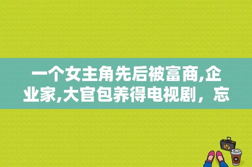 一个女主角先后被富商,企业家,大官包养得电视剧，忘了叫什么名字了？青春忏悔录多少集？ 