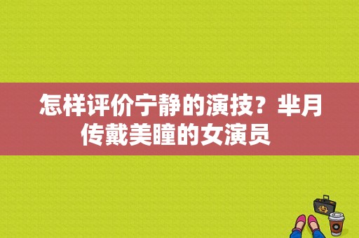 怎样评价宁静的演技？芈月传戴美瞳的女演员 