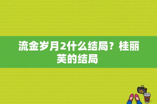 流金岁月2什么结局？桂丽芙的结局 