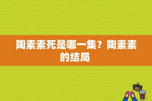 陶素素死是哪一集？陶素素的结局 