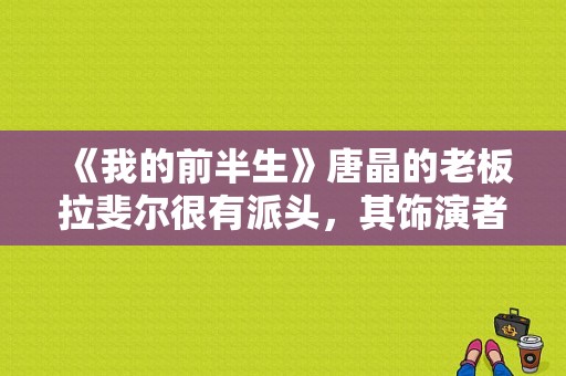 《我的前半生》唐晶的老板拉斐尔很有派头，其饰演者是很有名气的演员吗？产科男医生 马悦结局 