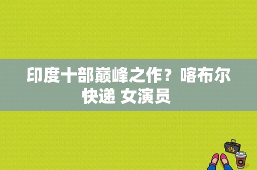 印度十部巅峰之作？喀布尔快递 女演员 