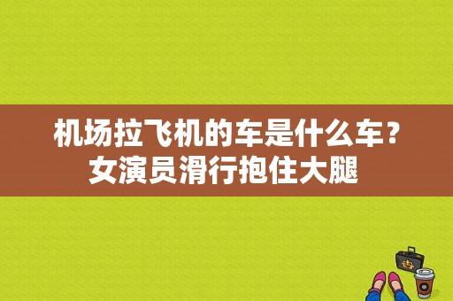 机场拉飞机的车是什么车？女演员滑行抱住大腿 