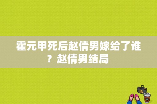 霍元甲死后赵倩男嫁给了谁？赵倩男结局 