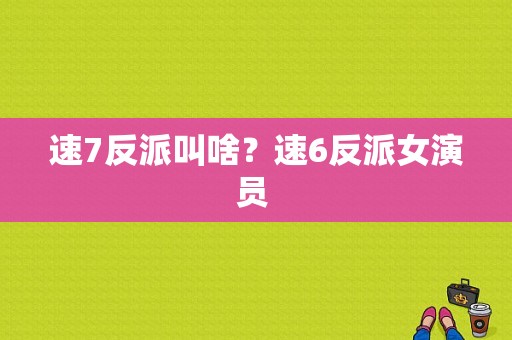 速7反派叫啥？速6反派女演员 