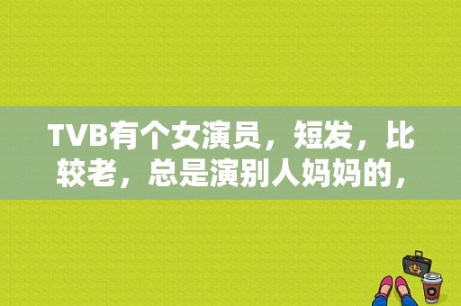 TVB有个女演员，短发，比较老，总是演别人妈妈的，现在演戏少……求姓名？tvb名字带贤的演员？ 